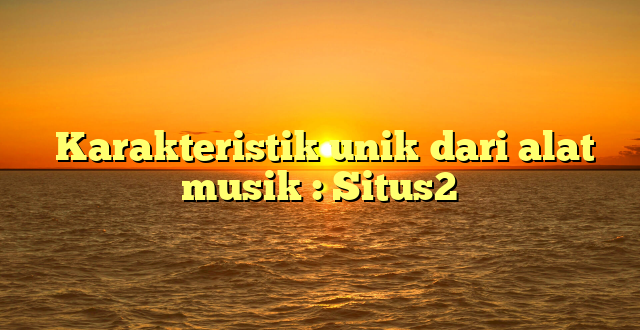  Karakteristik unik dari alat musik : Situs2